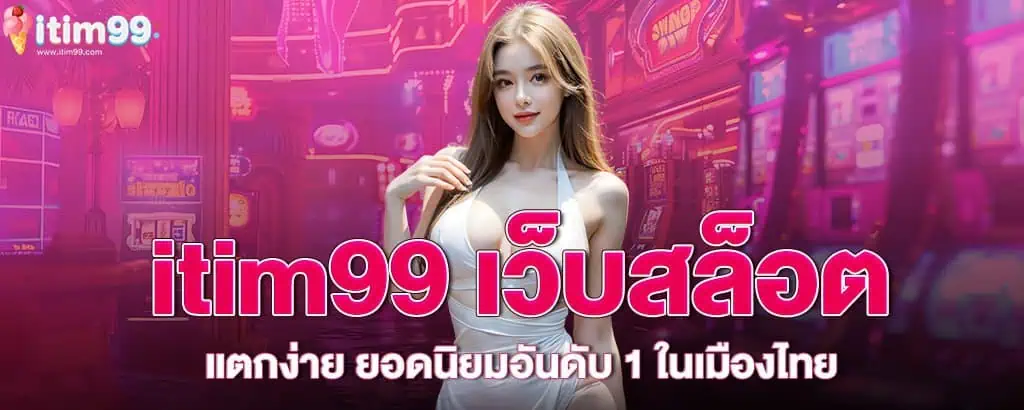 itim99 เว็บสล็อตแตกง่าย ยอดนิยมอันดับ 1 ในเมืองไทย