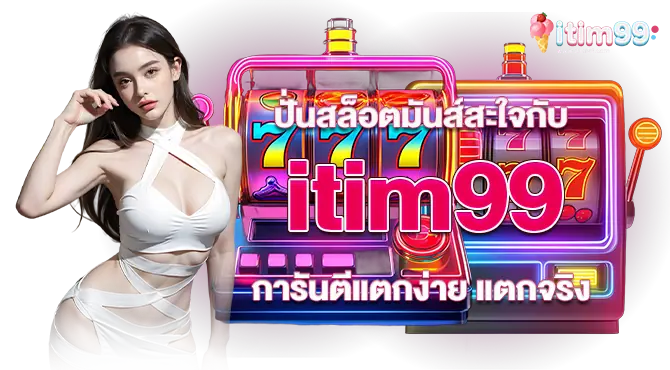 ปั่นสล็อตมันส์สะใจกับ itim99 การันตีแตกง่าย แตกจริง