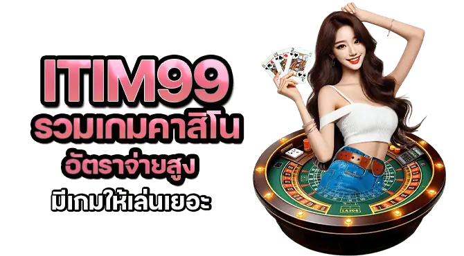 itim99 รวมเกมคาสิโน อัตราจ่ายสูง มีเกมให้เล่นเยอะ